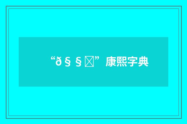 “𧧉”康熙字典