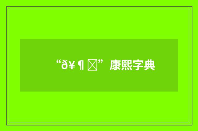 “𥶛”康熙字典