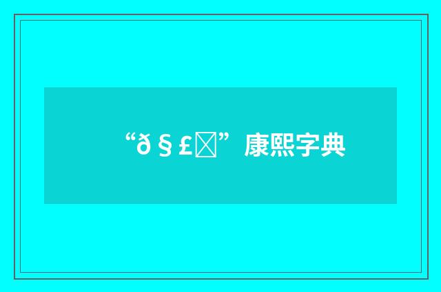 “𧣍”康熙字典