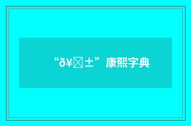 “𥜱”康熙字典