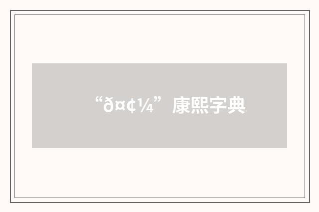 “𤢼”康熙字典