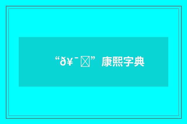 “𥯛”康熙字典