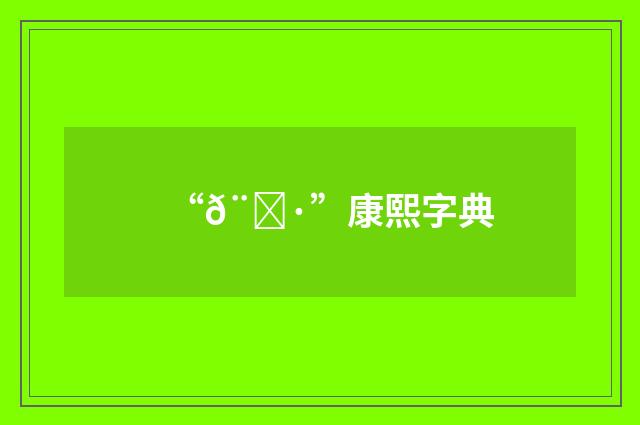 “𨙷”康熙字典