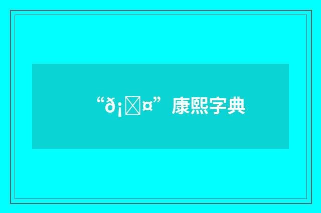 “𡅤”康熙字典