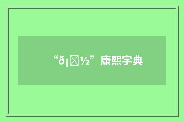 “𡛽”康熙字典