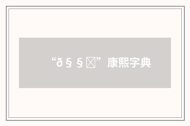 “𧧎”康熙字典
