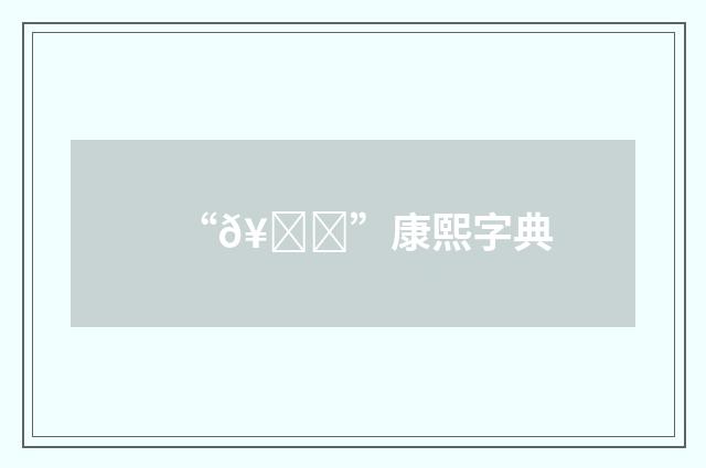 “𥞍”康熙字典