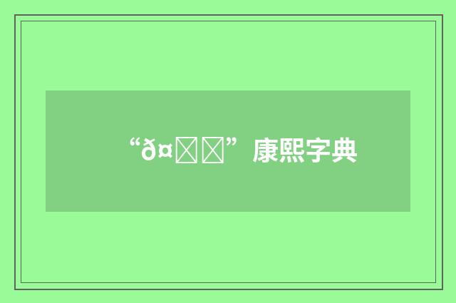 “𤞟”康熙字典