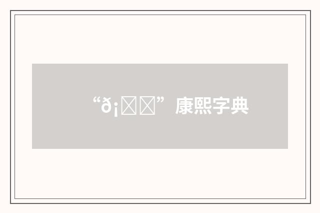 “𡍑”康熙字典