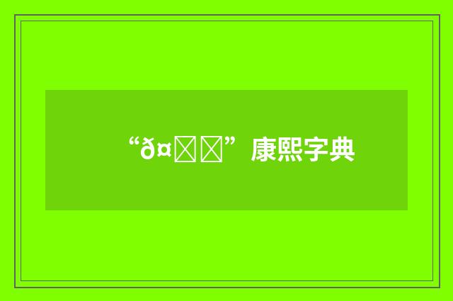 “𤕛”康熙字典