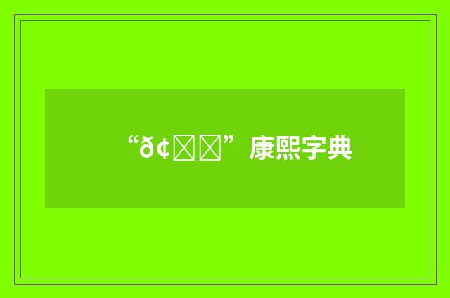 “𢇛”康熙字典