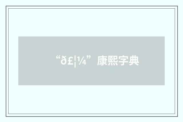 “𣦼”康熙字典
