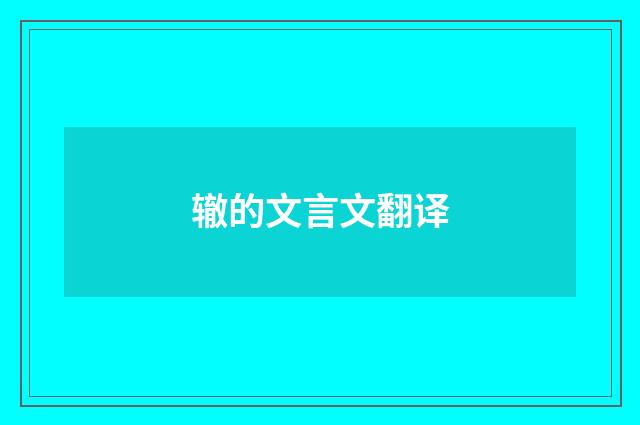 辙的文言文翻译