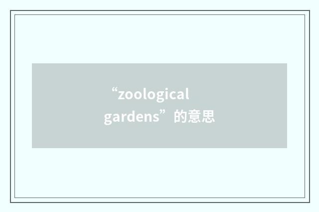 “zoological gardens”的意思