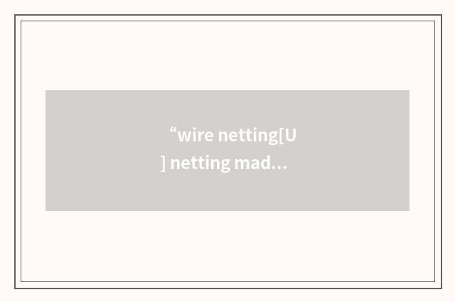 “wire netting[U] netting made by weaving wires into”的意思