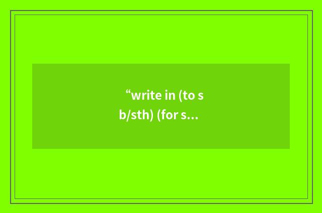 “write in (to sb/sth) (for sth)”的意思