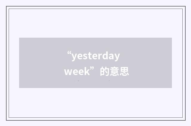 “yesterday week”的意思