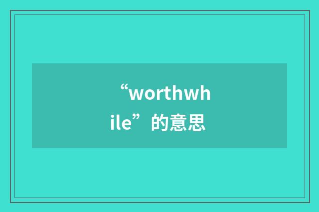 “worthwhile”的意思