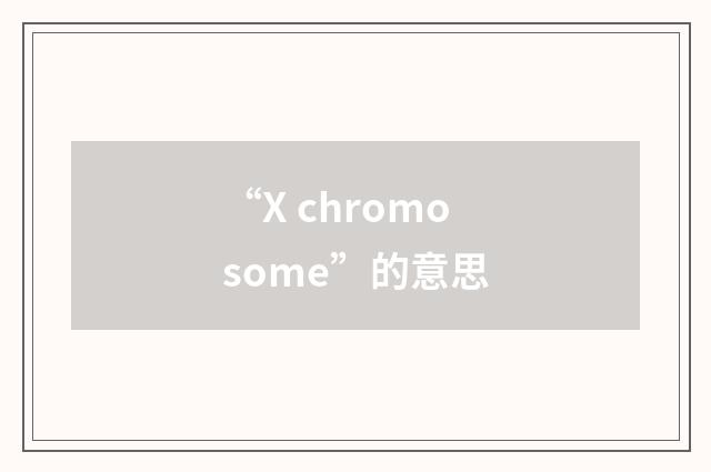 “X chromosome”的意思