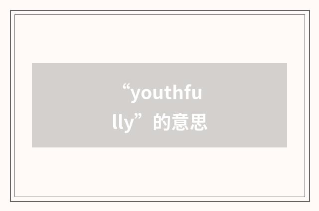 “youthfully”的意思