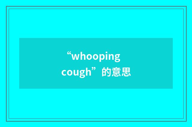 “whooping cough”的意思
