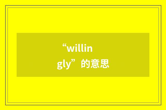 “willingly”的意思