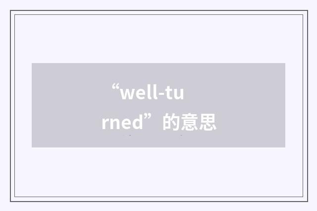 “well-turned”的意思