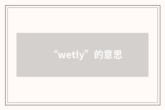 “wetly”的意思