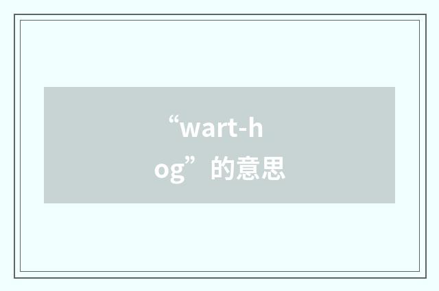 “wart-hog”的意思