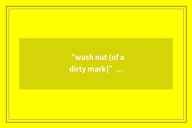 “wash out (of a dirty mark)”的意思