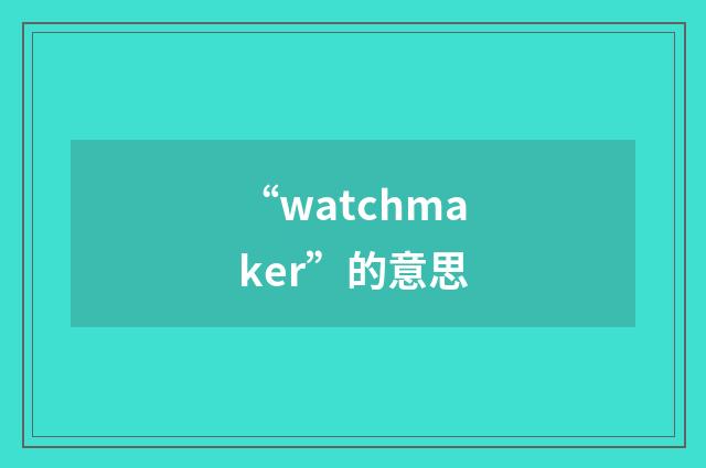 “watchmaker”的意思