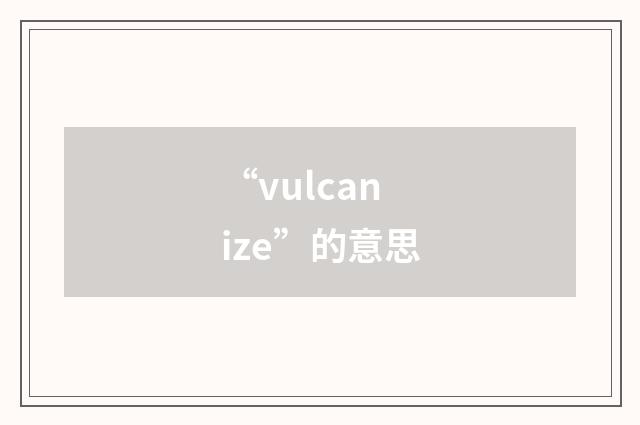 “vulcanize”的意思