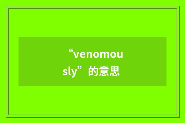 “venomously”的意思