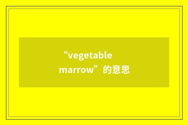 “vegetable marrow”的意思