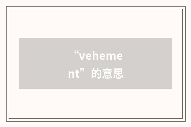 “vehement”的意思