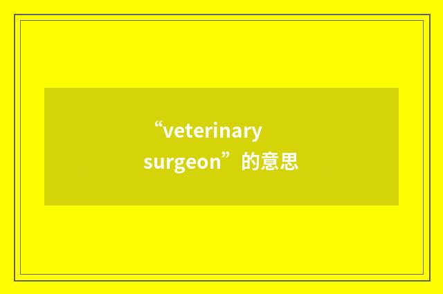“veterinary surgeon”的意思