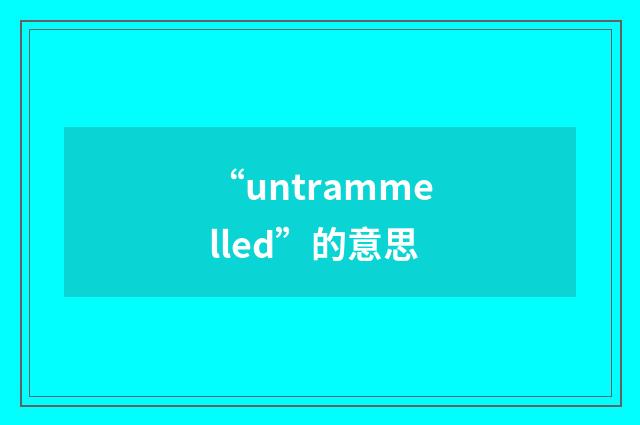 “untrammelled”的意思
