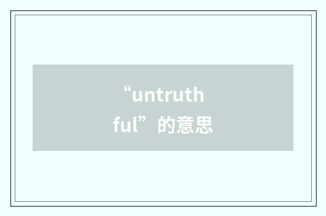 “untruthful”的意思