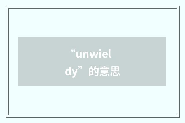 “unwieldy”的意思