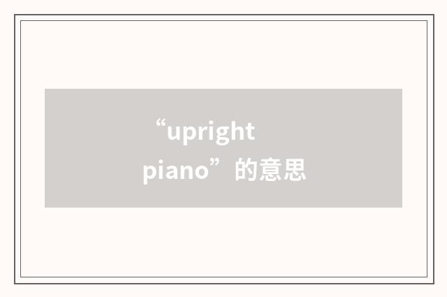 “upright piano”的意思