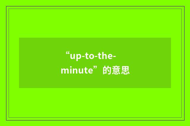“up-to-the-minute”的意思