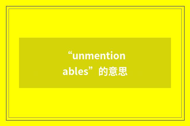 “unmentionables”的意思