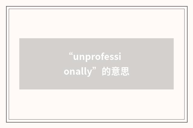 “unprofessionally”的意思