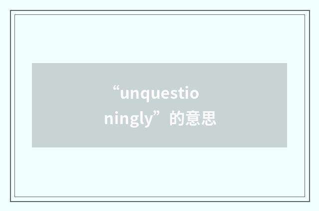 “unquestioningly”的意思