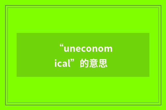 “uneconomical”的意思