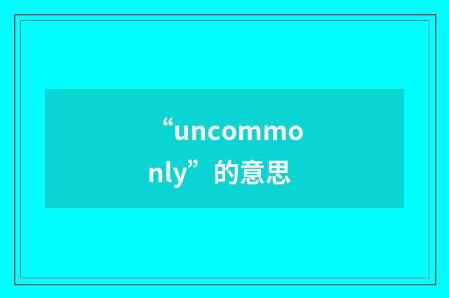 “uncommonly”的意思