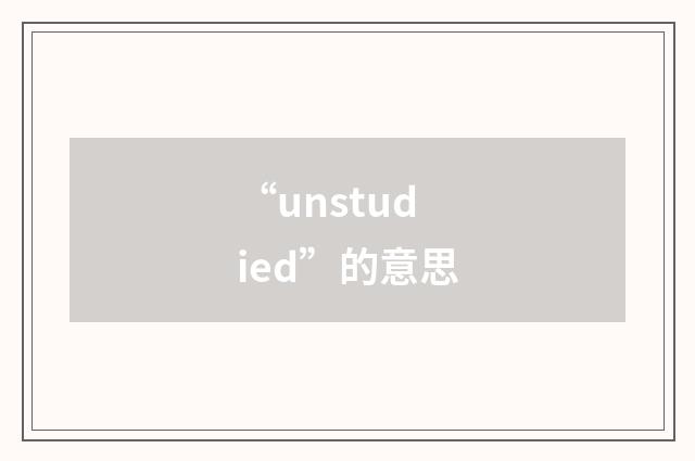 “unstudied”的意思