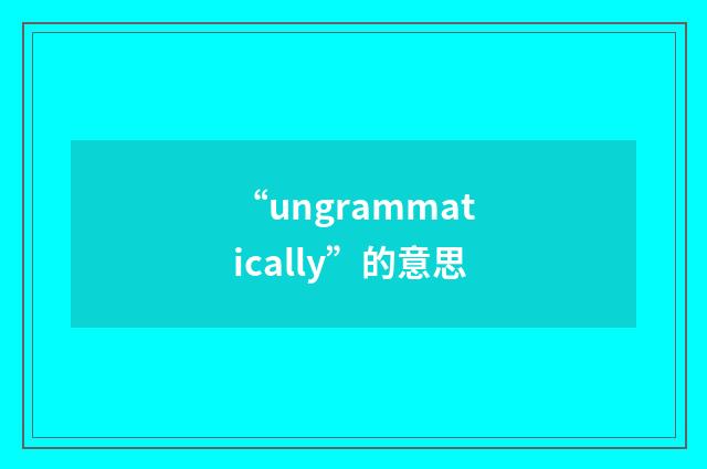 “ungrammatically”的意思