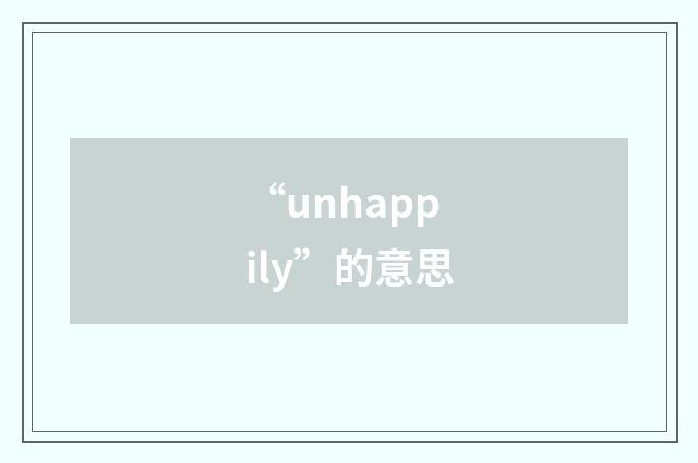 “unhappily”的意思