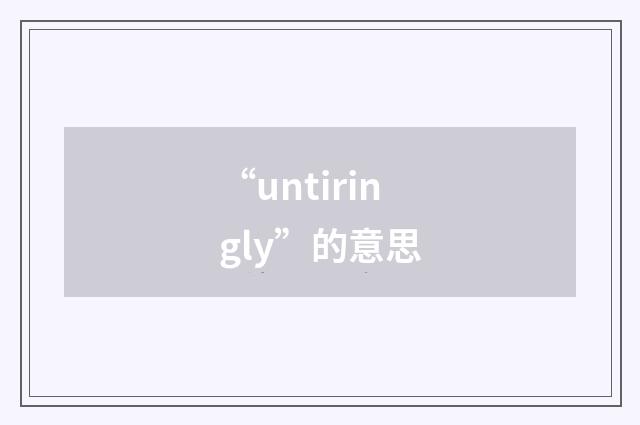 “untiringly”的意思